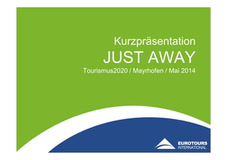 Kurzpräsentation
JUST AWAY
Tourismus2020 / Mayrhofen / Mai 2014
 