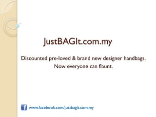 JustBAGIt.com.my
Discounted pre-loved & brand new designer handbags.
             Now everyone can flaunt.




   www.facebook.com/justbagit.com.my
 