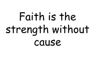 Faith is the
strength without
cause
 