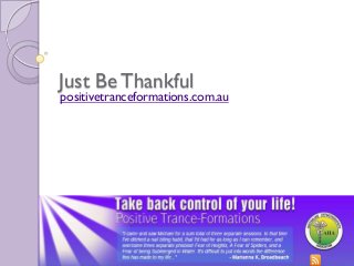 Just Be Thankful
positivetranceformations.com.au
 