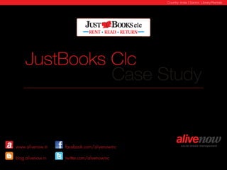 Country: India | Sector: Library/Rentals




     JustBooks Clc
               Case Study
      An overview of how JustBooks, a unique organization giving users the ability
      to Read, Rent and Return leverage Facebook for increased engagement. In
      just two months, AliveNow helped transform the JustBooks page with many
      applications, features and better engagement/conversation.




www.alivenow.in       facebook.com/alivenowinc
                                                                                         October 2011
blog.alivenow.in      twitter.com/alivenowinc                                      Bangalore, India
 