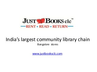 India’s largest community library chain
Bangalore stores
www.justbooksclc.com
 