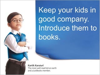 Keep your kids in
good company.
Introduce them to
books.
 