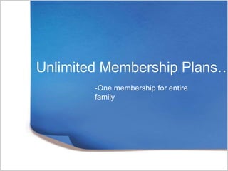 Unlimited Membership Plans…
-One membership for entire
family
 