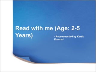 Read with me (Age: 2-5
Years) - Recommended by Kartik
Karuturi
 