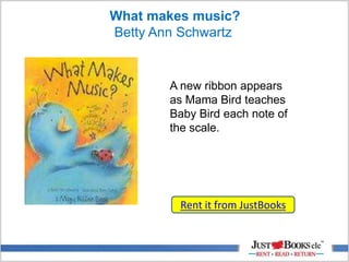 What makes music?
Betty Ann Schwartz
Rent it from JustBooks
A new ribbon appears
as Mama Bird teaches
Baby Bird each note of
the scale.
 