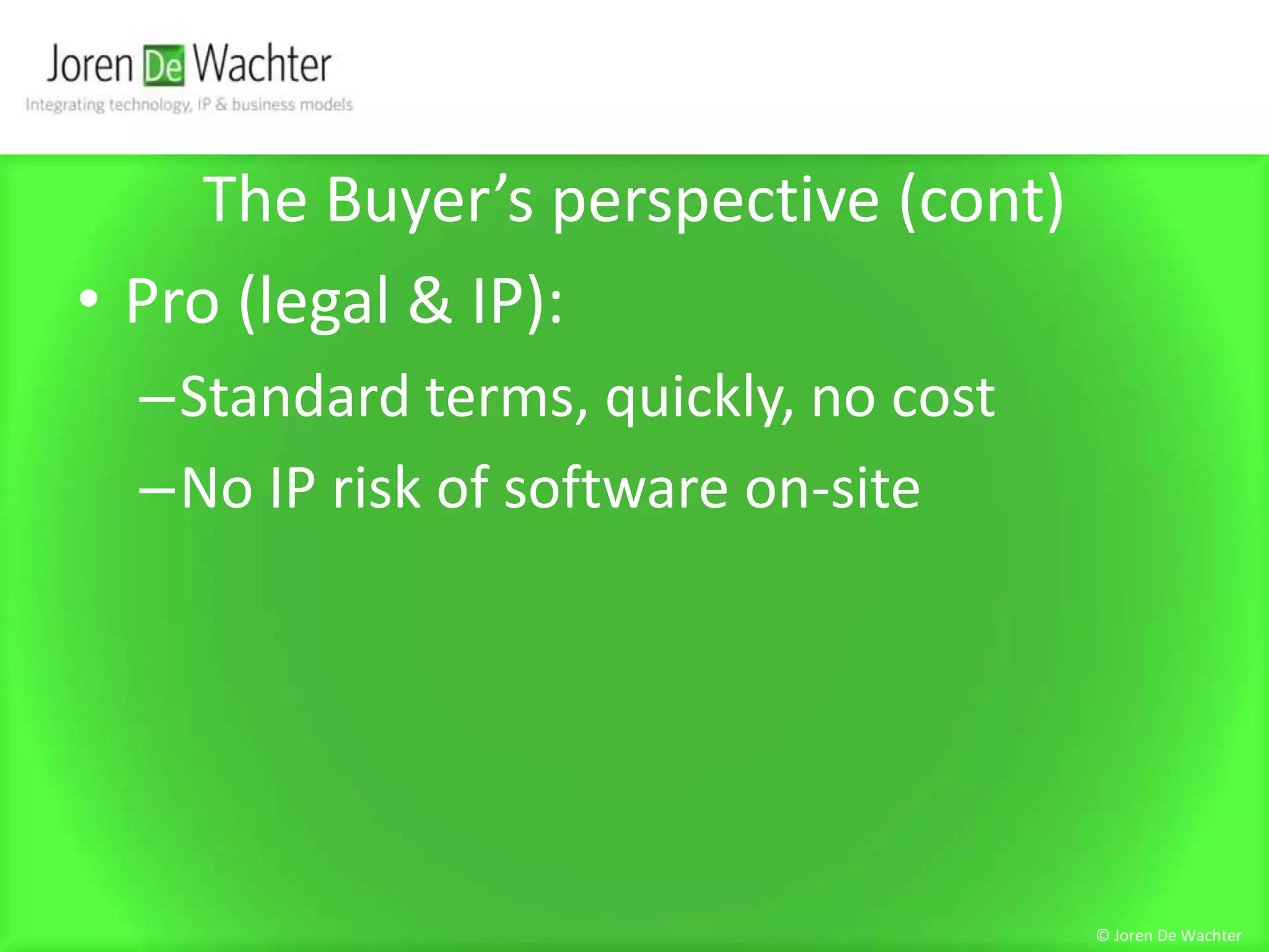 The Buyer’s perspective (cont)Pro (legal & IP):Standard terms, quickly, no costNo IP risk of software on-site© Joren De Wachter