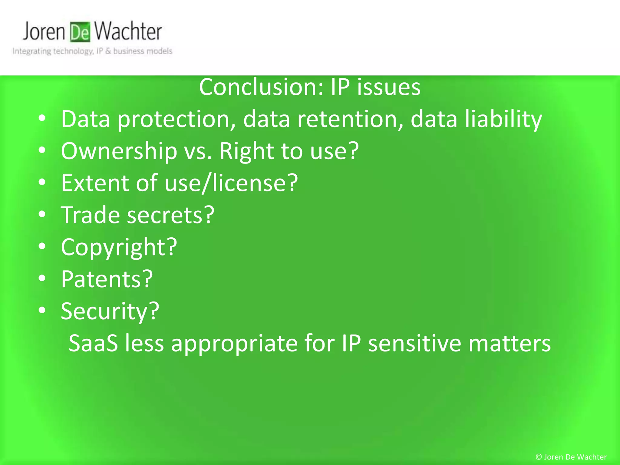 Conclusion: IP issuesData protection, data retention, data liabilityOwnership vs. Right to use?Extent of use/license?Trade secrets?Copyright?Patents?Security?SaaS less appropriate for IP sensitive matters© Joren De Wachter
