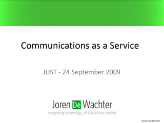Communications as a Service JUST - 24 September 2009 ©Joren De Wachter 