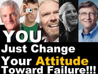 YOU

Just Change

Your Attitude

Toward Failure!!!

 