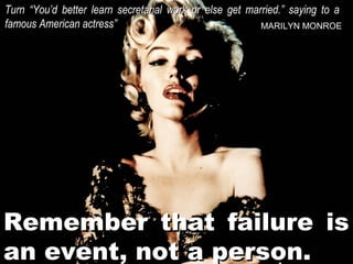 Turn “You’d better learn secretarial work or else get married.” saying to a
famous American actress”
MARILYN MONROE

Remember that failure is
an event, not a person.

 