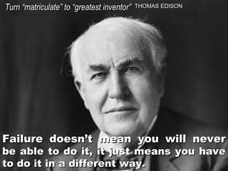 Turn “matriculate” to “greatest inventor”

THOMAS EDISON

Failure doesn’t mean you will never
be able to do it, it just means you have
to do it in a different way.

 