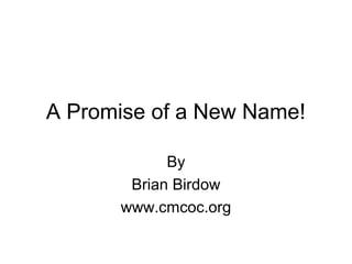 A Promise of a New Name!
By
Brian Birdow
www.cmcoc.org
 