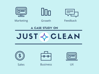 JUST CLEAN
Sales Business UX
Marketing Growth Feedback
A CASE STUDY ON
 