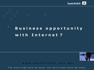 Justclickit
                                                                            ^




      Business                          opportunity
      with            Internet ?




             w w w . j u s t c l i c k i t . n e t . m y

The   more   high   tech   we   have,   the   more   high   touch   we   need.
 