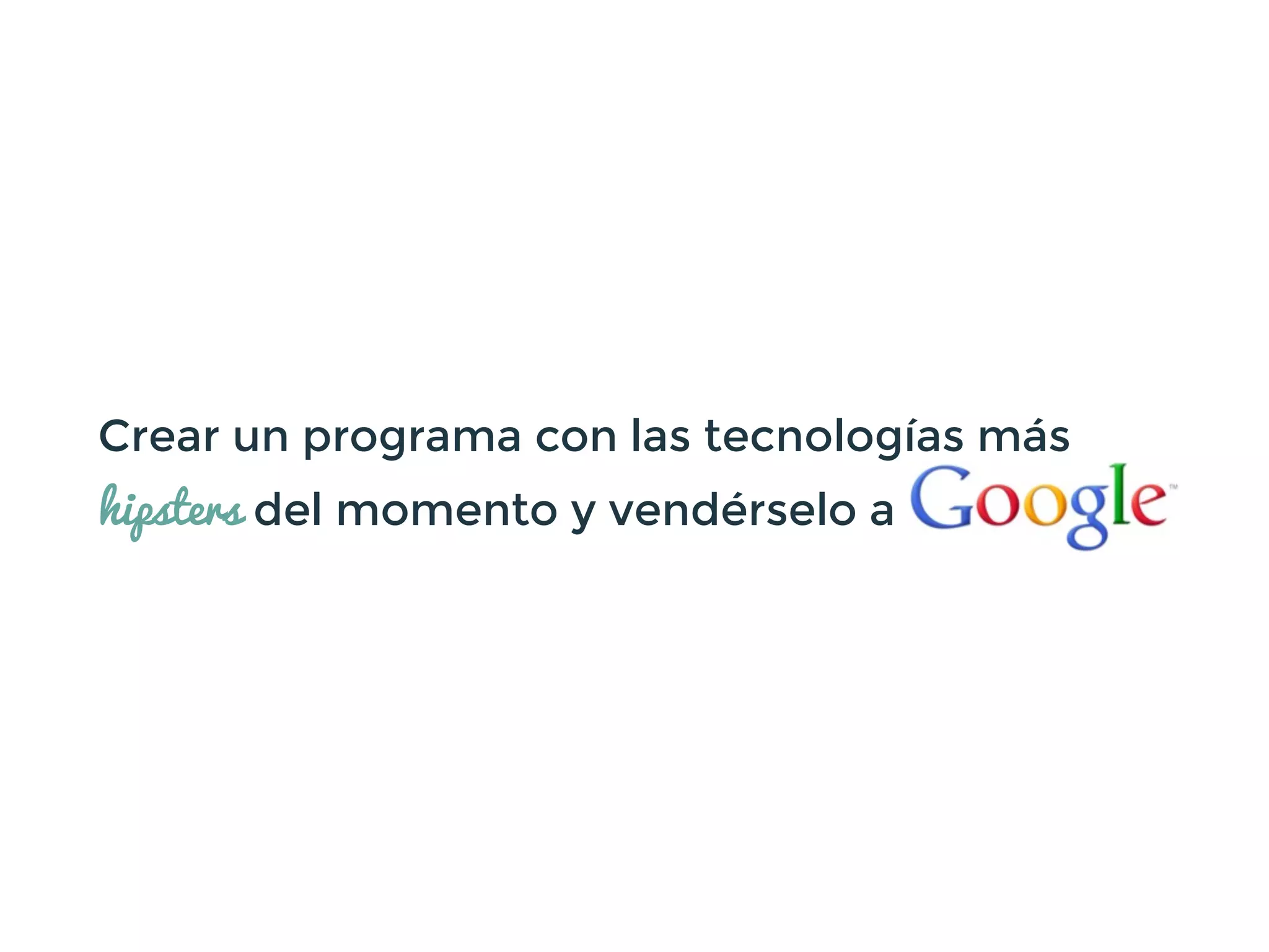 Crear un programa con las tecnologías más
hipsters del momento y vendérselo a
 