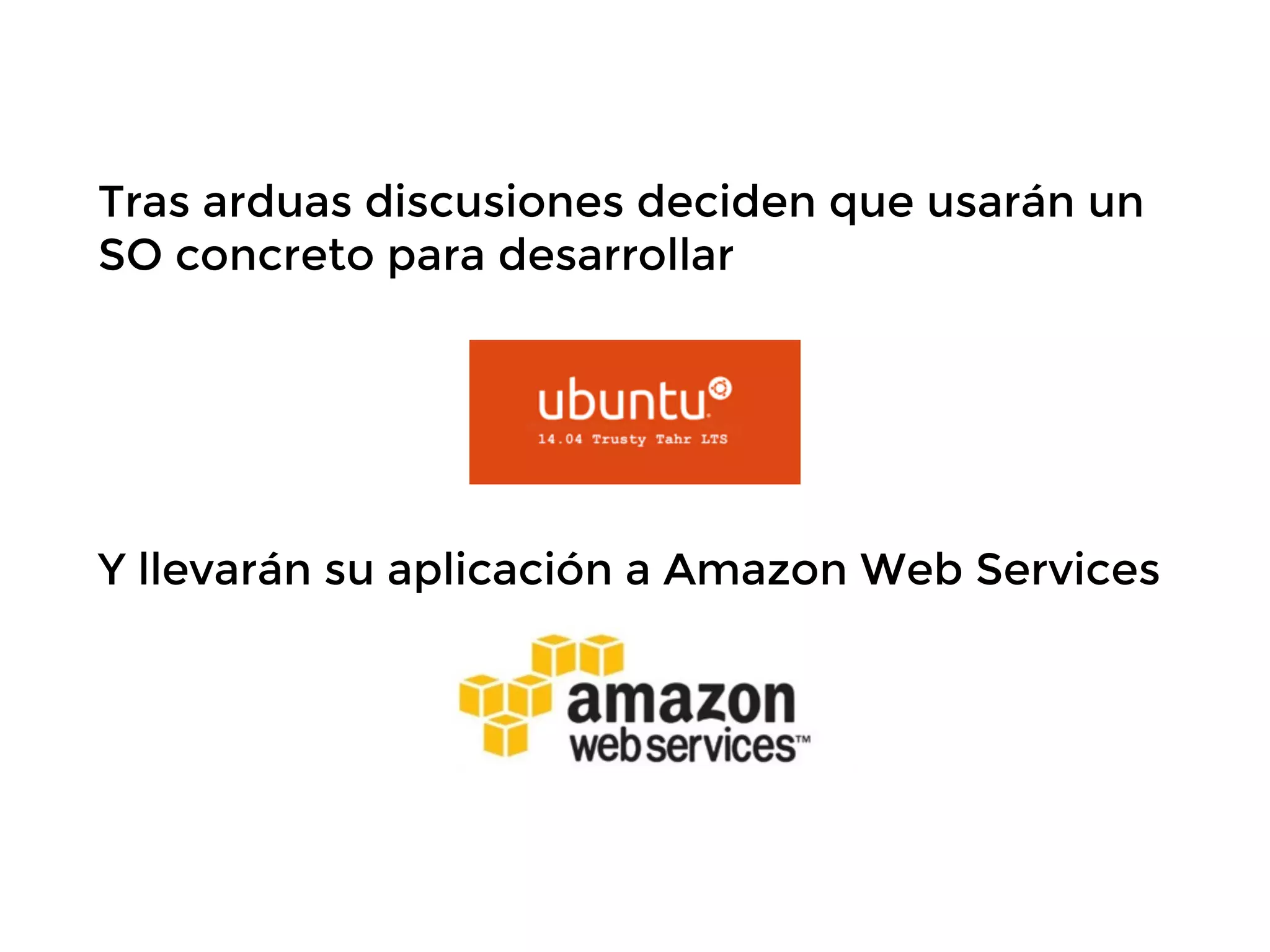Tras arduas discusiones deciden que usarán un
SO concreto para desarrollar
!
!
Y llevarán su aplicación a Amazon Web Services
 