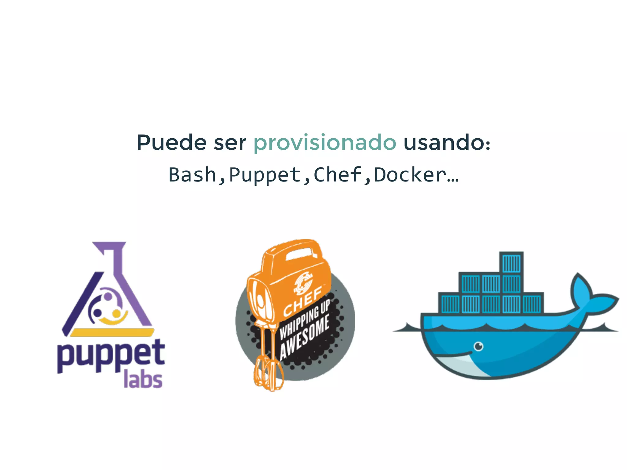 Puede ser provisionado usando:
Bash,Puppet,Chef,Docker…
 