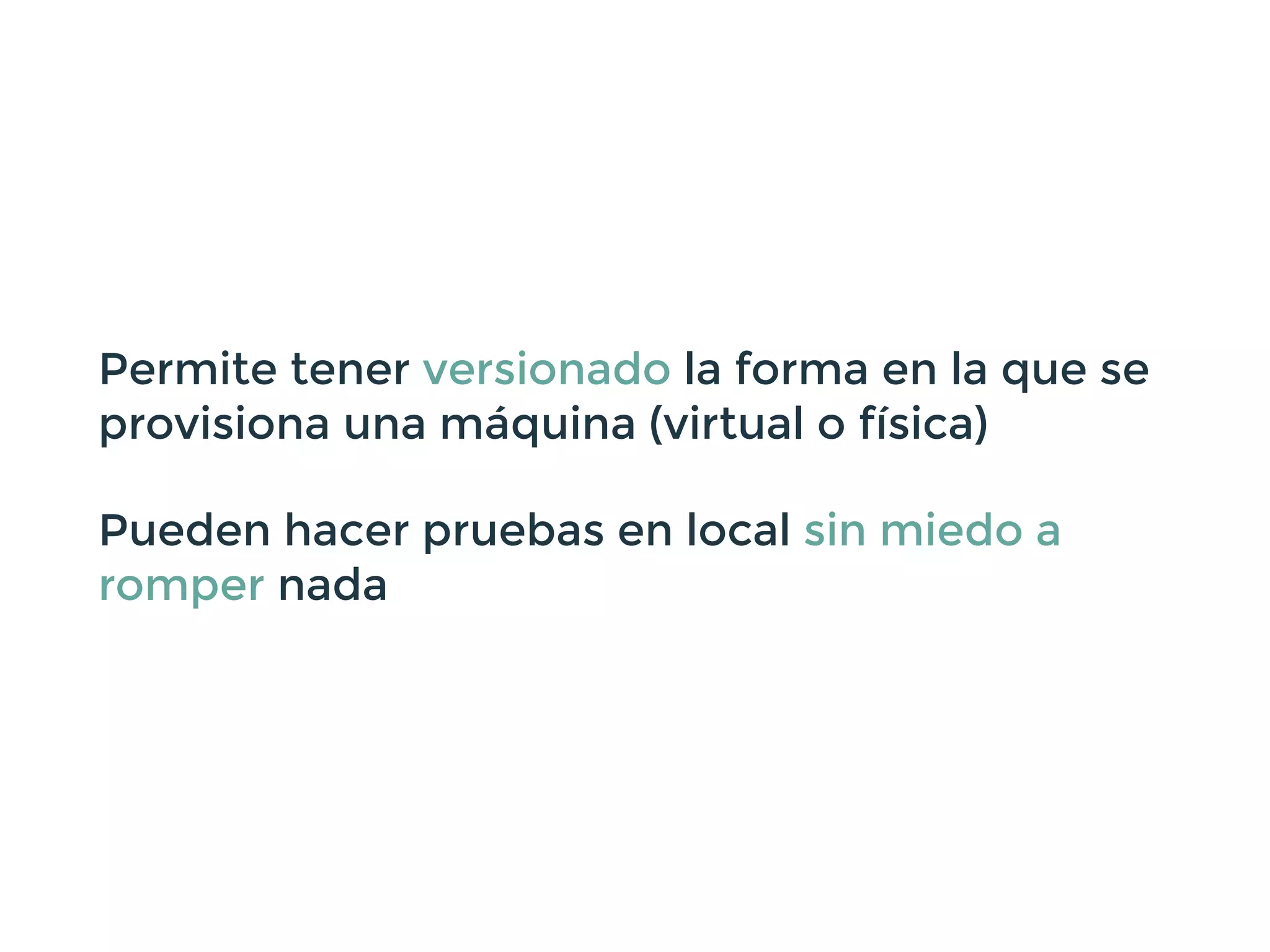 Permite tener versionado la forma en la que se
provisiona una máquina (virtual o física)
Pueden hacer pruebas en local sin miedo a
romper nada
 