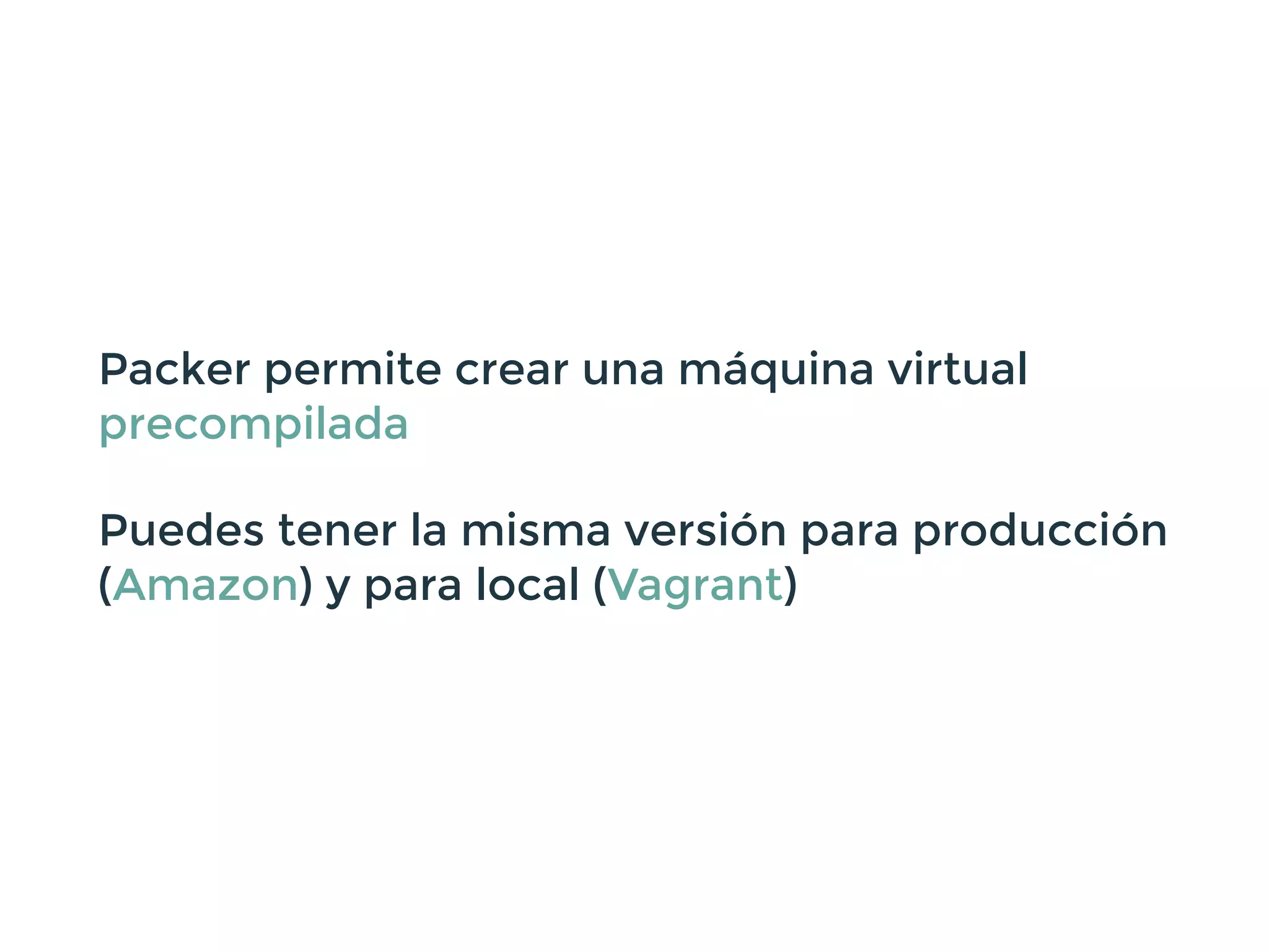 Packer permite crear una máquina virtual
precompilada
Puedes tener la misma versión para producción
(Amazon) y para local (Vagrant)
 