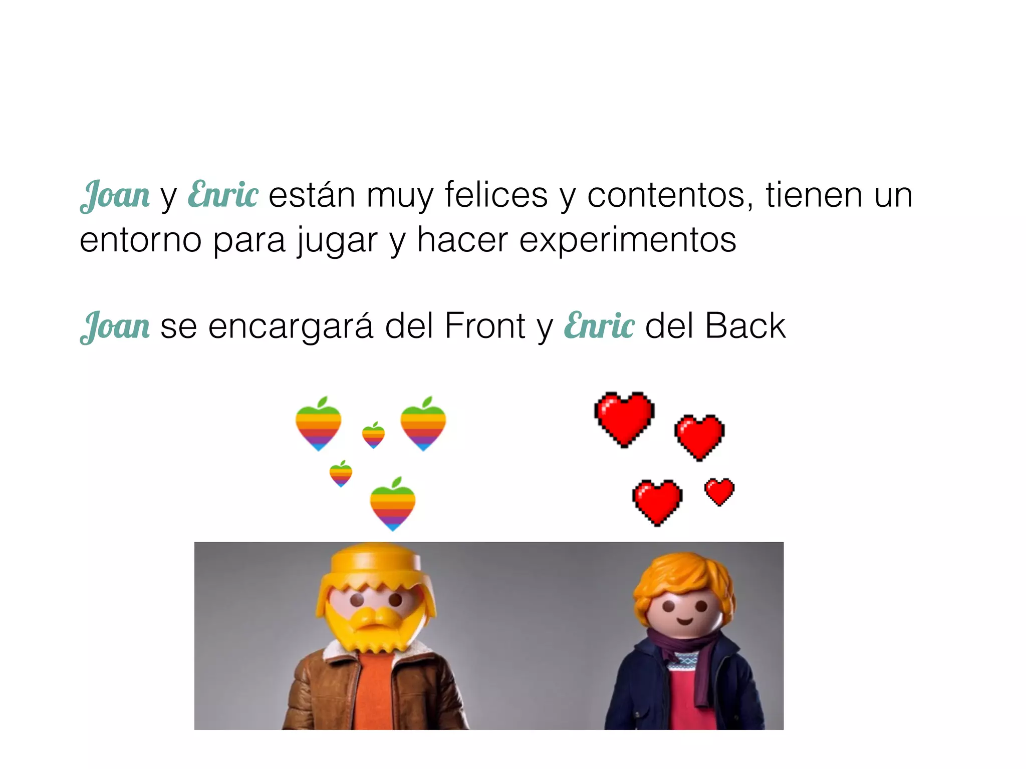 Joan y Enric están muy felices y contentos, tienen un
entorno para jugar y hacer experimentos
Joan se encargará del Front y Enric del Back
 