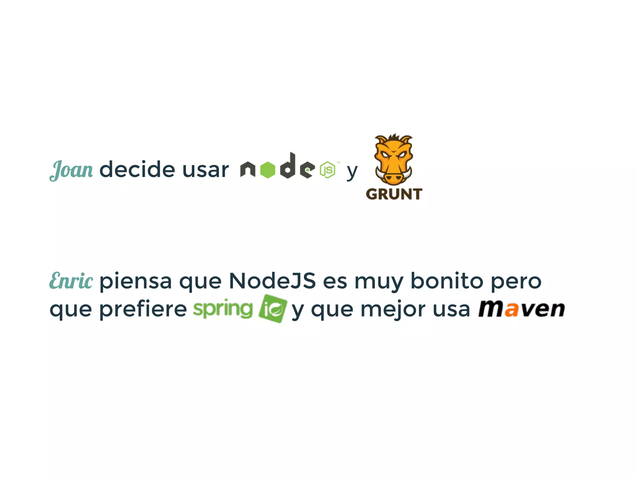 Joan decide usar 	
  	
  	
  	
  	
  	
  	
  	
  	
  y
!
Enric piensa que NodeJS es muy bonito pero
que prefiere y que mejor usa
 