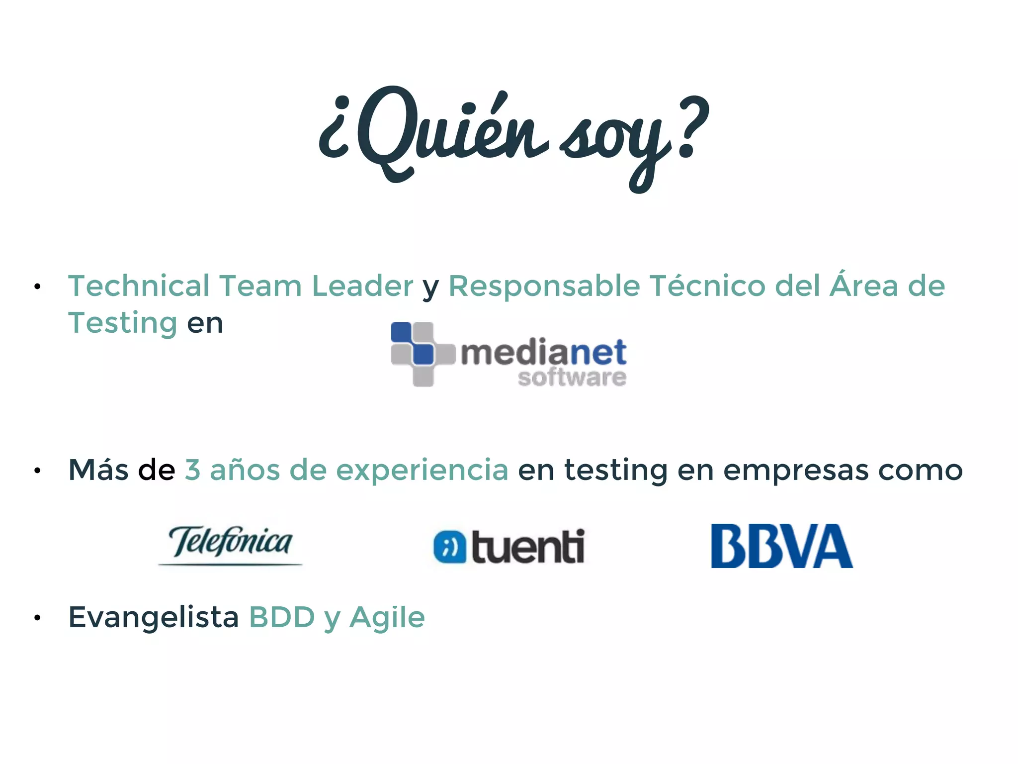 • Technical Team Leader y Responsable Técnico del Área de
Testing en
!
!
!
• Más de 3 años de experiencia en testing en empresas como
!
!
!
• Evangelista BDD y Agile
¿Quién soy?
 