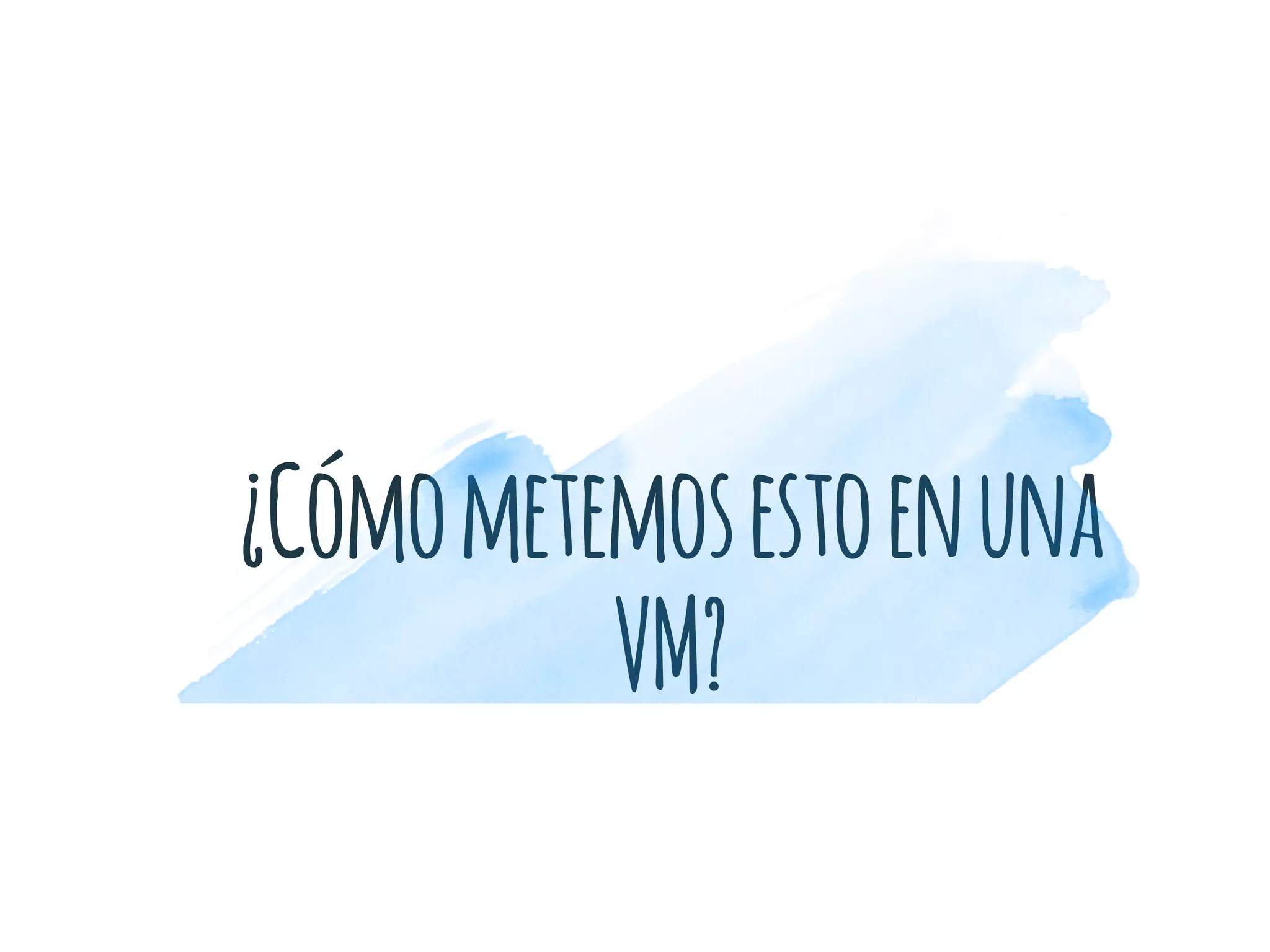 ¿Cómometemosestoenuna
VM?
 
