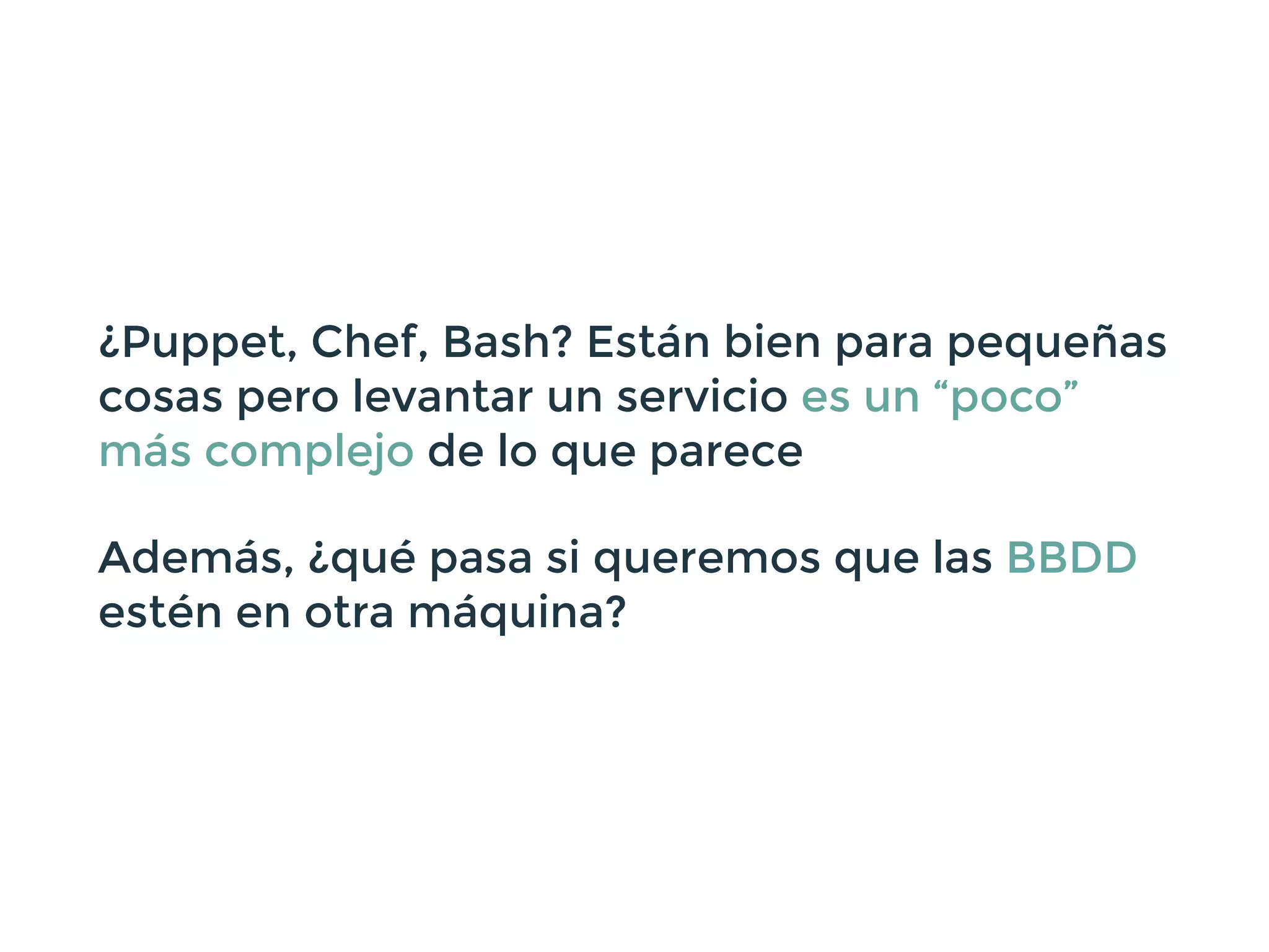 ¿Puppet, Chef, Bash? Están bien para pequeñas
cosas pero levantar un servicio es un “poco”
más complejo de lo que parece
Además, ¿qué pasa si queremos que las BBDD
estén en otra máquina?
 