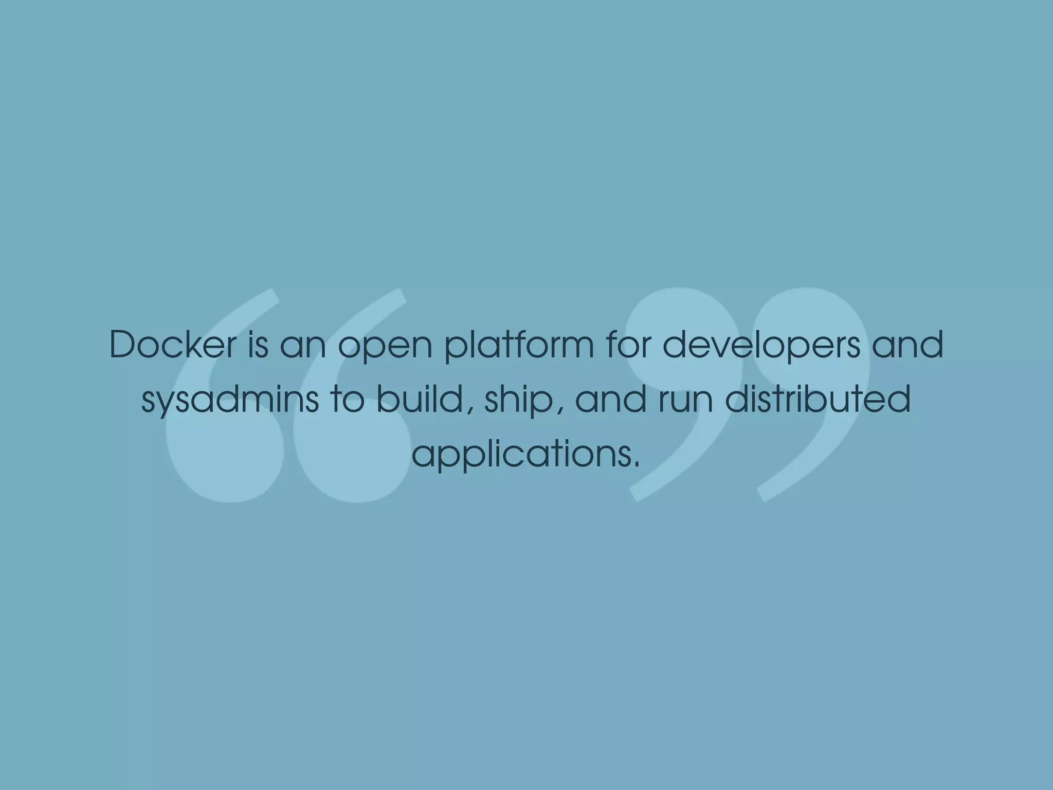 Docker is an open platform for developers and
sysadmins to build, ship, and run distributed
applications.
 