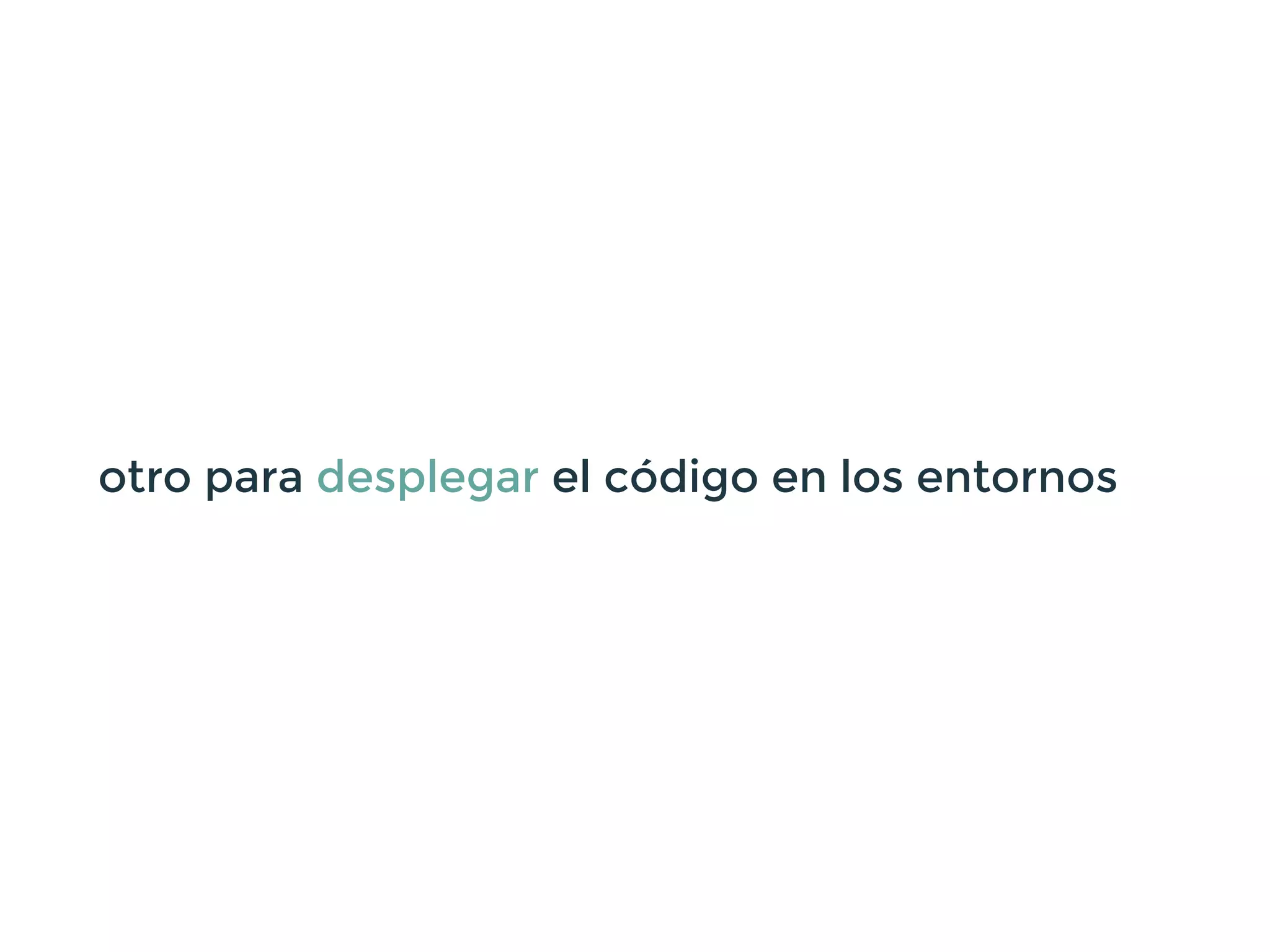 otro para desplegar el código en los entornos
 