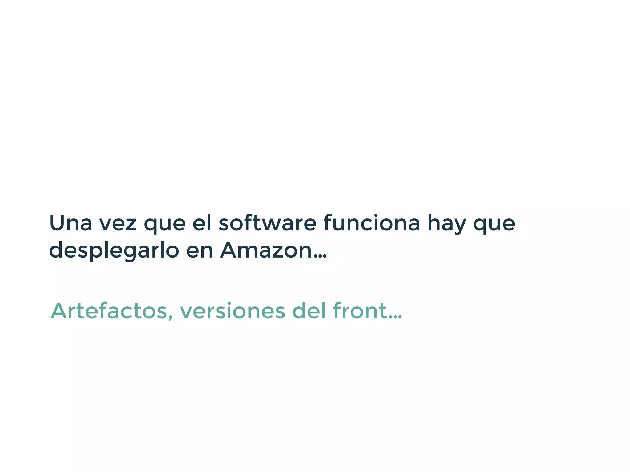 Una vez que el software funciona hay que
desplegarlo en Amazon…
Artefactos, versiones del front…
 