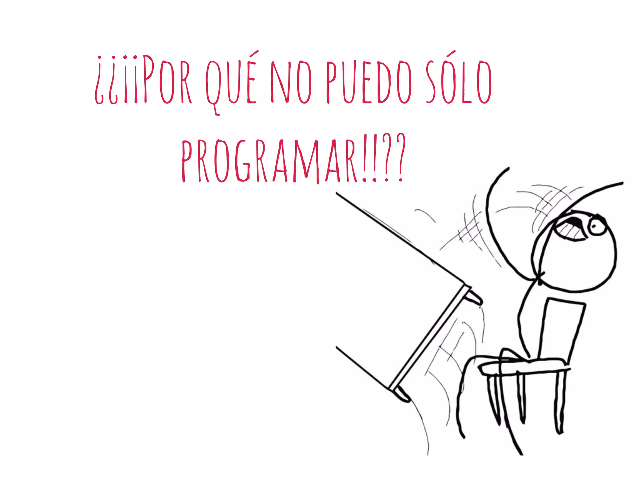 ¿¿¡¡Porquénopuedosólo
programar!!??
 