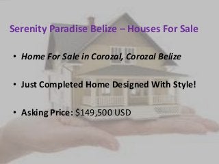 Serenity Paradise Belize – Houses For Sale
• Home For Sale in Corozal, Corozal Belize
• Just Completed Home Designed With Style!
• Asking Price: $149,500 USD
 