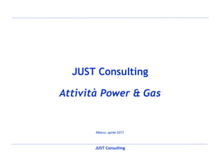JUST Consulting

Attività Power & Gas


       Milano, aprile 2011


                             0
       JUST Consulting
 
