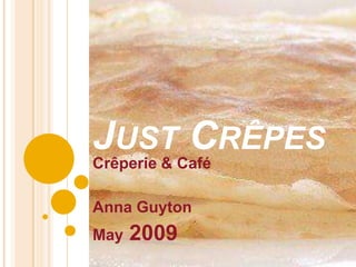 Just CrÊpes Crêperie & Café Anna Guyton May 2009 