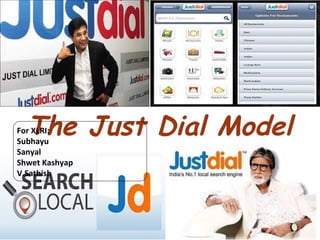 The Just Dial ModelFor XLRI:
Subhayu
Sanyal
Shwet Kashyap
V.Sathish
 