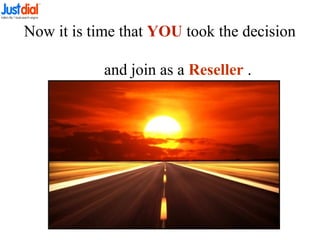Now it is time that YOU took the decision
and join as a Reseller .
 