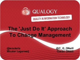 The 'Just Do It' Approach
To Change Management
@wouterla
Wouter Lagerweij
@C_G_ONeill
Ciarán ÓNéill
 