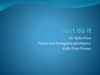 Dr. Kella Price
Twitter and Instagram:@kellaprice
Kella Price Fitness
 