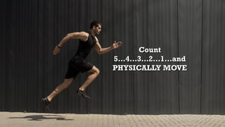 Count
5…4…3…2…1…and
PHYSICALLY MOVE
 