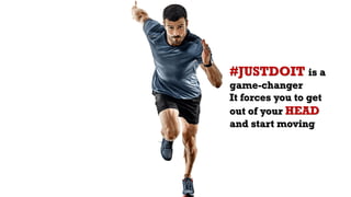 #JUSTDOIT is a
game-changer
It forces you to get
out of your HEAD
and start moving
 
