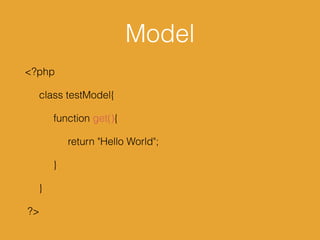 Model
<?php
class testModel{
function get(){
return "Hello World";
}
}
?>
 