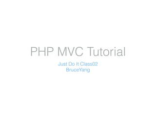 PHP MVC Tutorial
Just Do It Class02
BruceYang
 