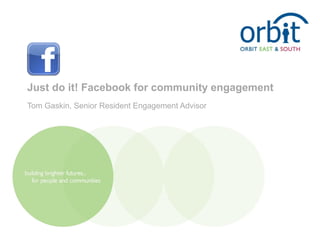 Just do it! Facebook for community engagement
Tom Gaskin, Senior Resident Engagement Advisor
 