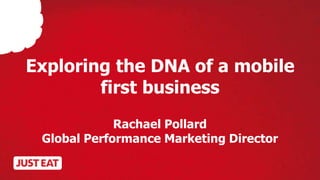Exploring the DNA of a mobile
first business
Rachael Pollard
Global Performance Marketing Director
 