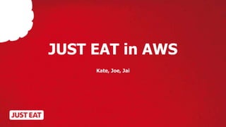 JUST EAT in AWS 
Kate, Joe, Jai 
 
