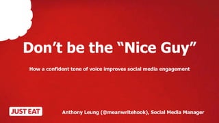 Don’t be the “Nice Guy”
How a confident tone of voice improves social media engagement
Anthony Leung (@meanwritehook), Social Media Manager
 