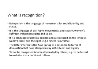 What is recognition?
• Recognition is the language of movements for social identity and
status.
• It is the language of ci...
