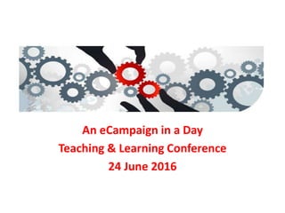 An eCampaign in a Day
Teaching & Learning Conference
24 June 2016
 